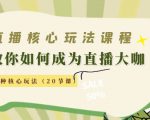 直播核心玩法：教你如何成为直播大咖，各种核心玩法（20节课）-遨游资源库