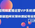 2022短视频直播运营VIP系统课：零基础如何实现快速起号运营（价值2999元）-遨游资源库