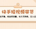 快手短视频带货:零粉丝开撸,纯自然流量,长久可持续,日入过万W-遨游资源库