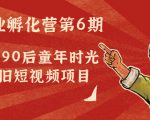 副业孵化营第6期：80/90后童年时光怀旧短视频项目-遨游资源库