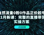 自然流量0粉0作品正价起号11月新课：完整的直播带货实操方案-遨游资源库
