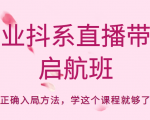 企业抖系直播带货启航班，正确入局方法，学这个课程就够了-遨游资源库