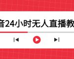 抖音24小时无人直播教程，一个人可在家操作，不封号-安全有效 (软件+教程)-遨游资源库