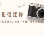 产品拍摄课程，教你拍好产品小视频，拍摄，剪辑，用光实操技巧-遨游资源库