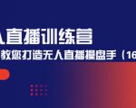 无人直播训练营:手把手教您打造无人直播操盘手(16节课时)-遨游资源库