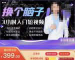 换个脑子3小时入门短视频创作,短视频创作入门必修课-遨游资源库