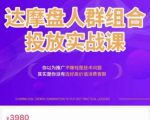 阿呆电商·达摩盘人群组合投放实战课，你以为推广不赚钱是技术问题，其实是你没有选好高价值消费客群-遨游资源库