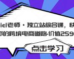 Daniel老师·独立站综合课，快速开启你的跨境电商道路-价值2599元-遨游资源库
