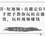 于洋·短视频+直播定位培训，手把手教你玩转直播卖货，玩转视频赚钱-遨游资源库