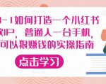 从0-1如何打造一个小红书爆款IP,普通人一台手机,就可以狠赚钱的实操指南-遨游资源库