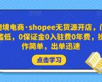跨境电商·shopee无货源开店，门槛低，0保证金0入驻费0年费，操作简单，出单迅速-遨游资源库