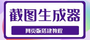 2023最新在线截图生成器源码+搭建视频教程，支持电脑和手机端在线制作生成-遨游资源库