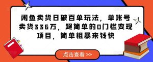 闲鱼卖货日破百单玩法，单账号卖货336万，超简单的0门槛变现项目，简单粗暴来钱快-遨游资源库