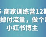 小红书-商家训练营12期：让商家丢掉付流量，做个赚钱的小红书博主-遨游资源库