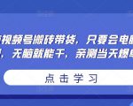 无脑视频号搬砖带货，只要会电脑剪辑，无脑就能干，亲测当天爆单-遨游资源库