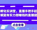直播孵化实训营，直播手把手起号，赋能有实力想赚钱的直播团队-遨游资源库