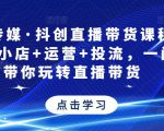 星玥传媒·抖创直播带货课程，达人+小店+运营+投流，一门课带你玩转直播带货-遨游资源库