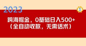 2023跨海掘金长期项目，小白也能日入500+全自动收款无需话术-遨游资源库