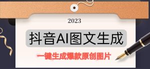 抖音AI原创图文项目，一键根据关键字生成原创图片，有手就可以做，每天10分钟，日赚500+-遨游资源库