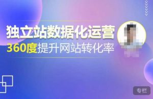 独立站数据化运营，360度提升网站转化率，亿级独立站大卖，带你用数据说话，提升转化率超过4%-遨游资源库
