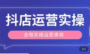 抖店运营全程实操教学课，实体店老板想转型直播带货，想从事直播带货运营，中控，主播行业的小白-遨游资源库