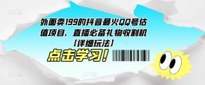外面卖199的抖音最火QQ号估值项目，直播必备礼物收割机【详细玩法】-遨游资源库