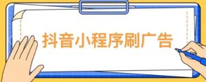 【低保项目】抖音小程序刷广告变现玩法，需要自己动手去刷，多劳多得【详细教程】-遨游资源库