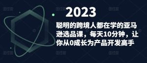聪明的跨境人都在学的亚马逊选品课，每天10分钟，让你从0成长为产品开发高手-遨游资源库