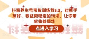 抖音养生号带货训练营5.0,对新手友好、收益更稳定的玩法,让你带货收益爆炸-遨游资源库