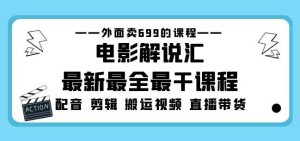 外面卖699的电影解说汇最新最全最干课程：电影配音剪辑搬运视频直播带货-遨游资源库