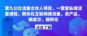 第九公社流量合伙人项目，一整套私域流量课程，教你在互联网搞流量，卖产品，搞成交，搞转化-遨游资源库