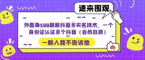 外面卖588最新抖音多实名技术，一个身份证认证多个抖音（会员自测）-遨游资源库