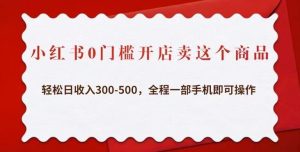 小红书0门槛开店卖这个商品，轻松日收入300-500，全程一部手机即可操作-遨游资源库
