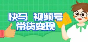 快马视频号带货变现课，货趋势分析，带货的进阶路线，变现模式拆解-遨游资源库