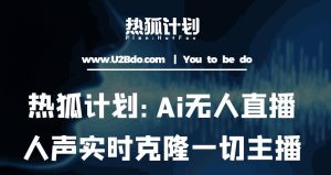 热狐计划：Ai无人直播实时克隆一切主播·无人直播新时代（包含所有使用到的软件）-遨游资源库