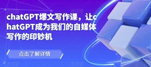 chatGPT爆文写作课，让chatGPT成为我们的自媒体写作的印钞机-遨游资源库