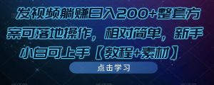 发视频躺赚日入200+整套方案可落地操作，相对简单，新手小白可上手【教程+素材】-遨游资源库
