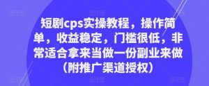 短剧cps实操教程，操作简单，收益稳定，门槛很低，非常适合拿来当做一份副业来做（附推广渠道授权）-遨游资源库