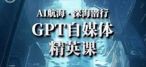 AI航海计划ChatGPT自媒体精英课，快速从入门到进阶（首创调教心流法|实战案例|内容自动化）-遨游资源库