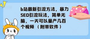 b站最新引流方法，暴力SEO引流玩法，简单无脑，一天可以量产几百个视频（附带软件）-遨游资源库