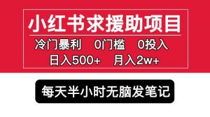 小红书求援助项目，冷门但暴利0门槛无脑发笔记日入500+月入2w可多号操作-遨游资源库