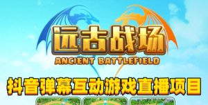 2023年抖音最新最火爆弹幕互动游戏–远古战场【软件+开播教程+起号教程+兔费对接报白+0粉兔费开通直播权限】-遨游资源库