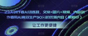 23天创作者AI训练营，文案+图片+视频，内容创作者用AI高效生产90分的优质内容（更新中）-遨游资源库