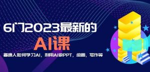 6门2023最新的AI课：普通人如何学习AI，利用AI做PPT，绘画，写作等【音频+文档】-遨游资源库