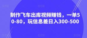 制作飞车出库视频赚钱,一单50-80,玩信息差日入300-500-遨游资源库