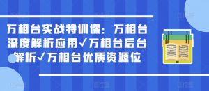 万相台实战特训课：万相台深度解析应用✔万相台后台解析✔万相台优质资源位-遨游资源库