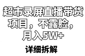 超市录屏直播带货项目，不露脸，月入5W+（详细拆解）-遨游资源库