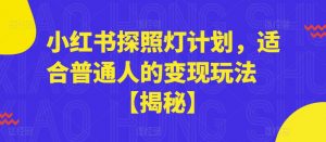 小红书探照灯计划，适合普通人的变现玩法【揭秘】-遨游资源库