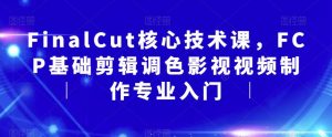 FinalCut核心技术课，FCP基础剪辑调色影视视频制作专业入门-遨游资源库