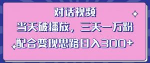 情感类对话视频，当天破播放 三天一万粉 配合变现思路日入300+（教程+素材）-遨游资源库